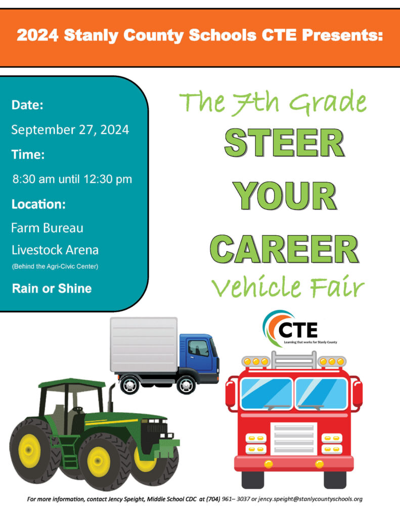 2024 Stanly County Schools CTE Presents: The 7th Grade Steer Your Career Vehicle DATE: September 27, 2024 TIME: 8:30 am until 12:30 pm LOCATION: Farm Bureau Livestock Arena (Behind the Agri-Civic Center) CONTACT: 704-961– 3037 or jency.speight@stanlycountyschools.org )