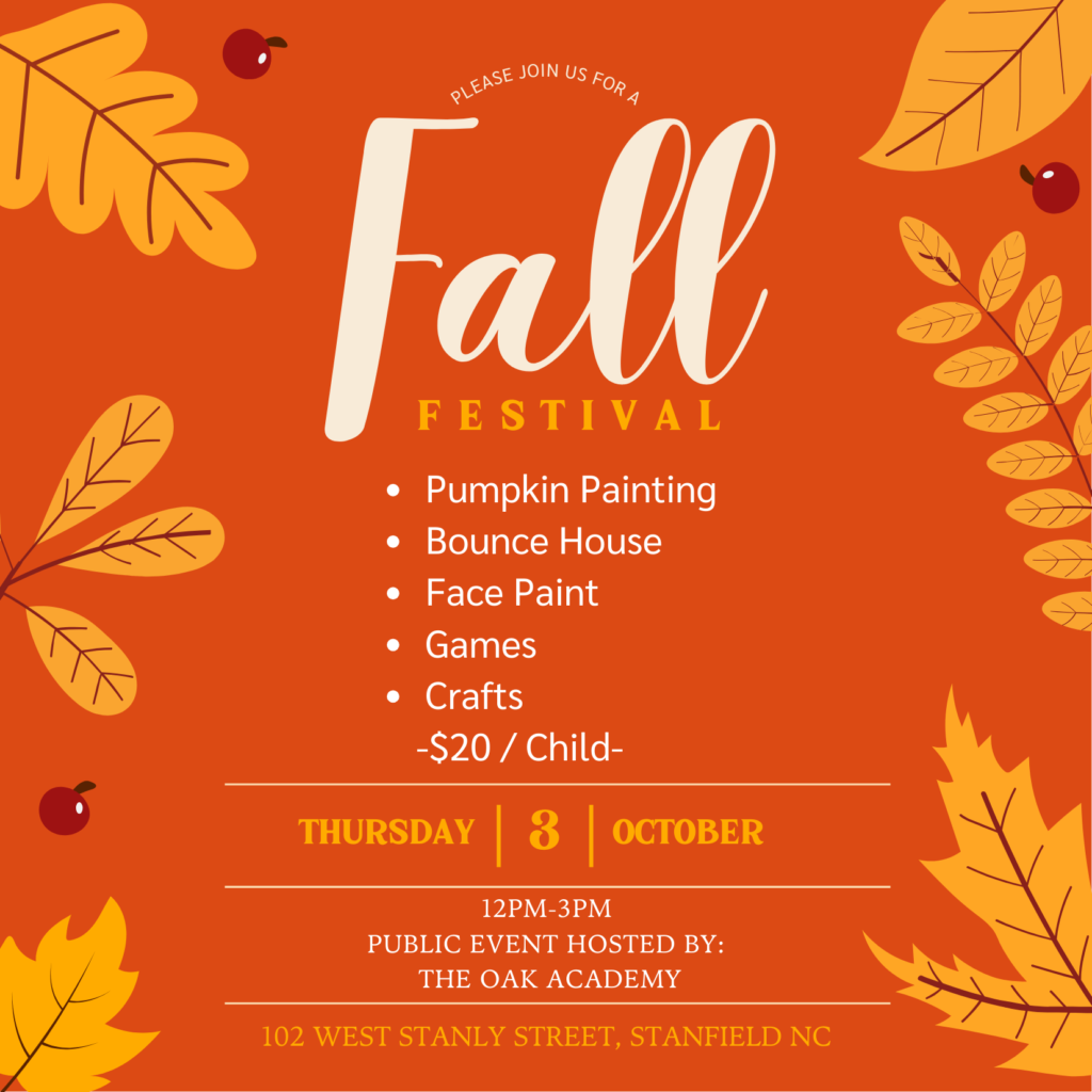 Oak Academy is hosting a Fall Festival Thursday October, 3rd from 12 pm - 3 pm at 102 West Stanly Street, Stanfield, NC Tickets $20/child get tickets at: https://theoakacademy.breezechms.com/form/6faee4 Bright orange fall graphic with leaves. Activities include: Pumpkin painting, bounce house, face paint, games, and fall crafts.