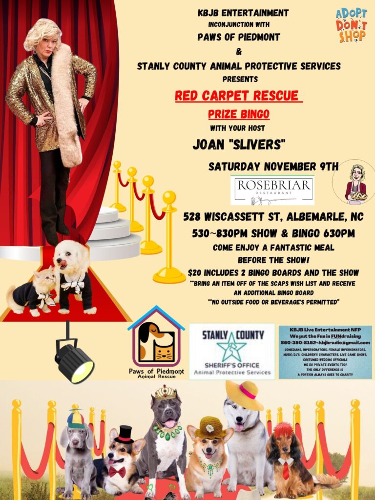 KBJB Entertainment with Paws of Piedmont and Stanly County Animal Protective Services presents Red Carpet Rescue Benefit on Saturday November 9th, at 5:30 - 8:30 pm show and Prize Bingo at 6:30 pm. At Rosebriar Restaurant. Enjoy a meal before the show. $20 includes 2 bingo boards and a meal. For more information contact kbjbradio@gmail.com or 860-350-8152.